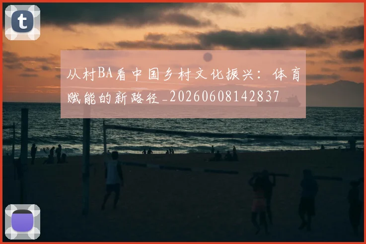 从村BA看中国乡村文化振兴:体育赋能的新路径_20260608142837