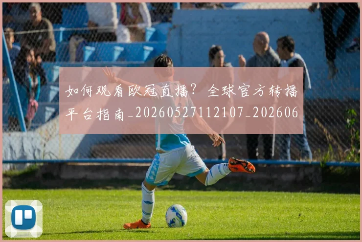 如何观看欧冠直播？全球官方转播平台指南_20260527112107_20260609161212