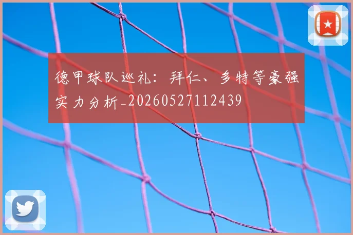 德甲球队巡礼：拜仁、多特等豪强实力分析_20260527112439