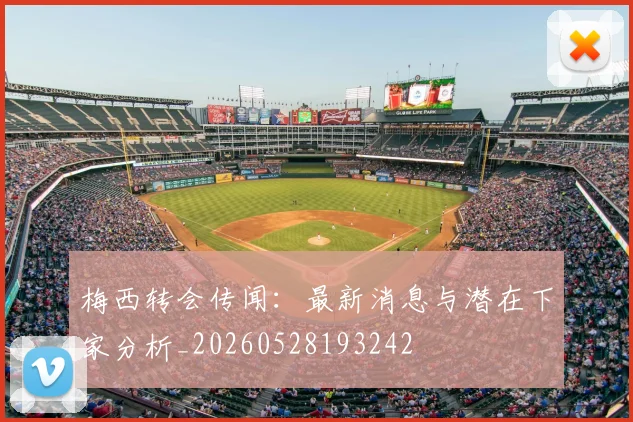 梅西转会传闻：最新消息与潜在下家分析_20260528193242