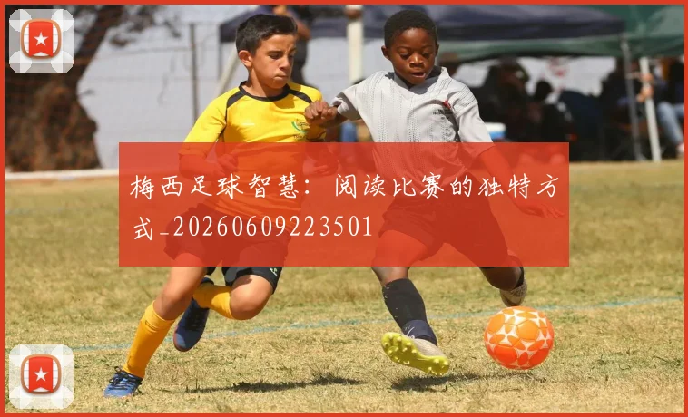 梅西足球智慧:阅读比赛的独特方式_20260609223501