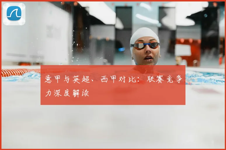 意甲与英超、西甲对比:联赛竞争力深度解读