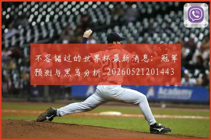 不容错过的世界杯最新消息:冠军预测与黑马分析_20260521201443