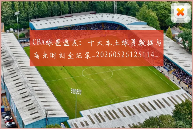 CBA球星盘点:十大本土球员数据与高光时刻全记录_20260526125114_20260606165302