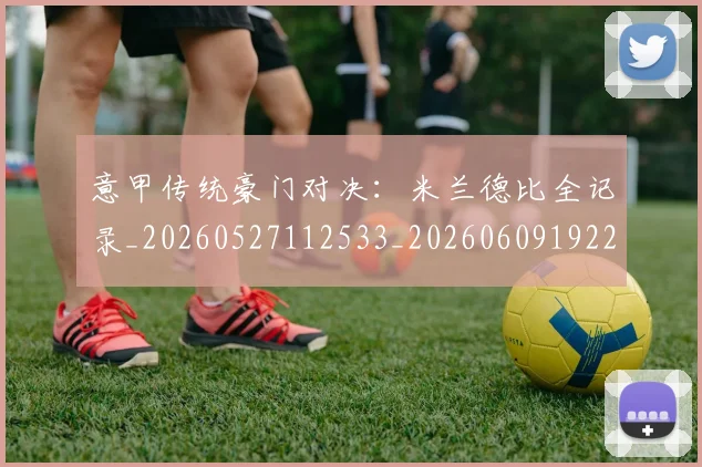 意甲传统豪门对决:米兰德比全记录_20260527112533_20260609192231